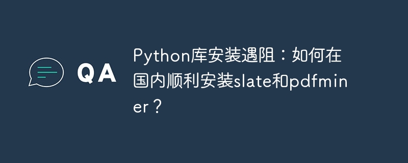 python库安装遇阻：如何在国内顺利安装slate和pdfminer？