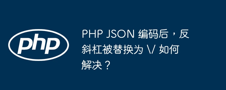 php json 编码后，反斜杠被替换为 \\/ 如何解决？