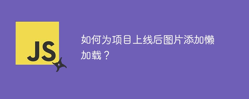 如何为项目上线后图片添加懒加载？