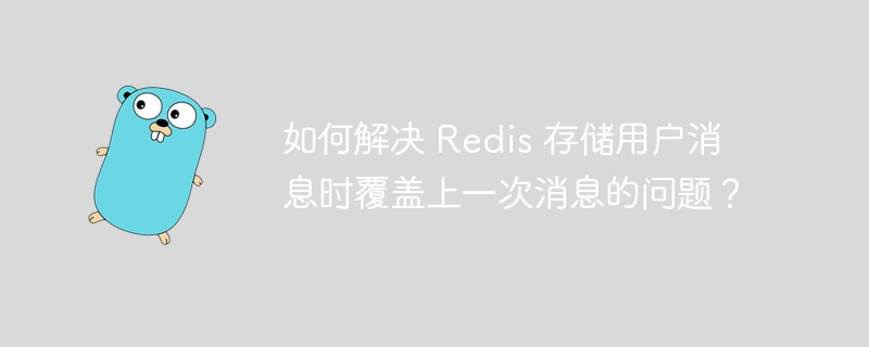 如何解决 redis 存储用户消息时覆盖上一次消息的问题？