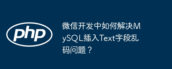 微信开发中如何解决mysql插入text字段乱码问题？