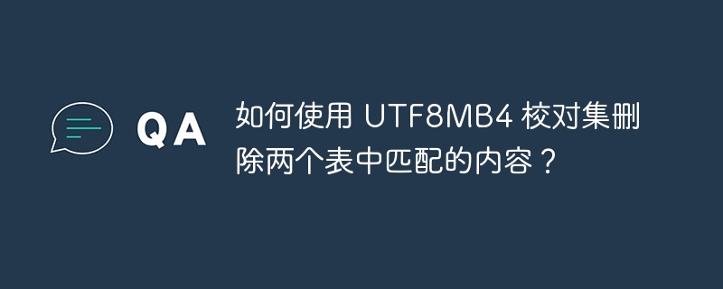 如何使用 utf8mb4 校对集删除两个表中匹配的内容？