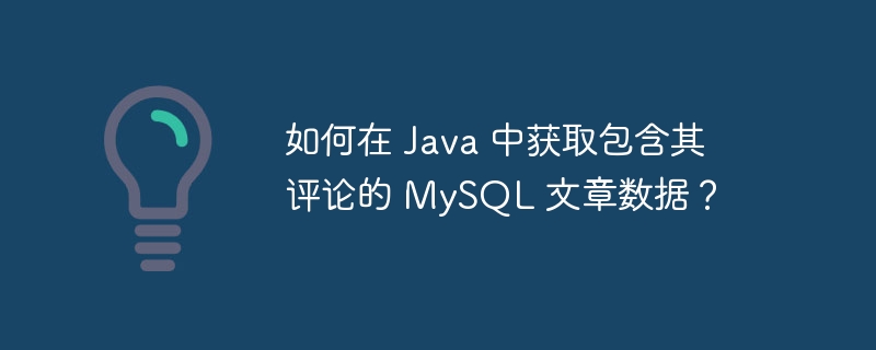 如何在 java 中获取包含其评论的 mysql 文章数据？