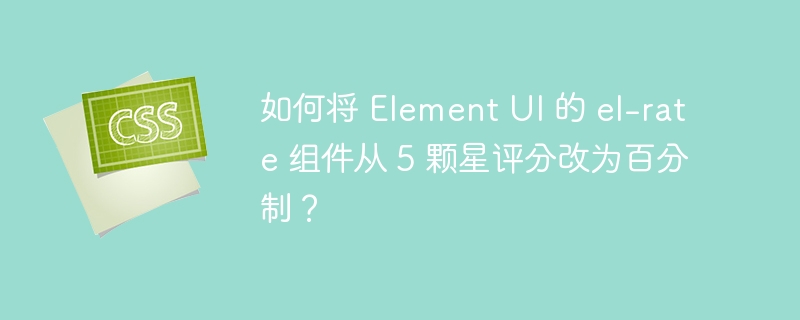 如何将 element ui 的 el-rate 组件从 5 颗星评分改为百分制？