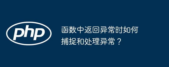 函数中返回异常时如何捕捉和处理异常？