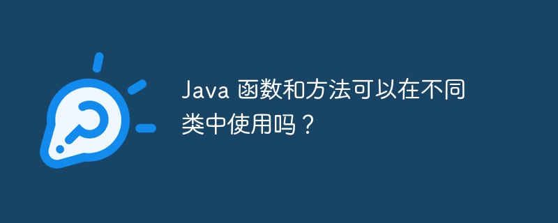 Java 函数和方法可以在不同类中使用吗？