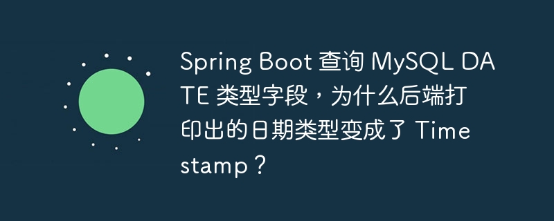 spring boot 查询 mysql date 类型字段，为什么后端打印出的日期类型变成了 timestamp？