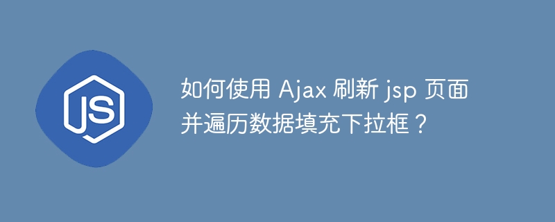 如何使用 ajax 刷新 jsp 页面并遍历数据填充下拉框？