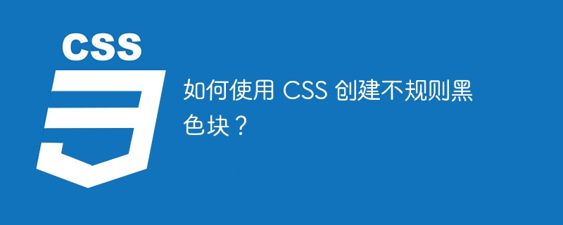 如何使用 css 创建不规则黑色块？