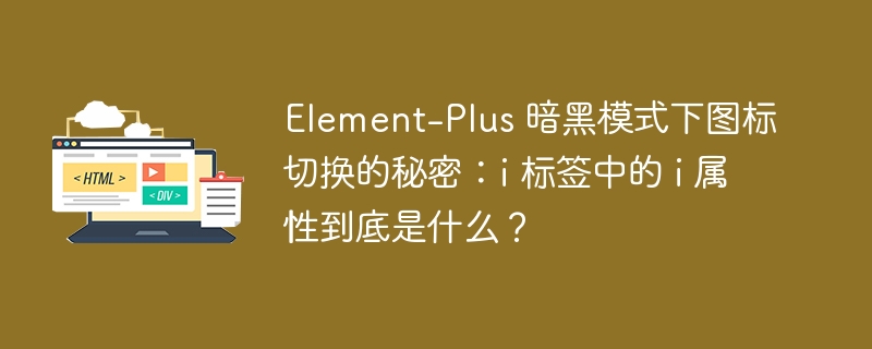 Element-Plus 暗黑模式下图标切换的秘密：i 标签中的 i 属性到底是什么？ 
