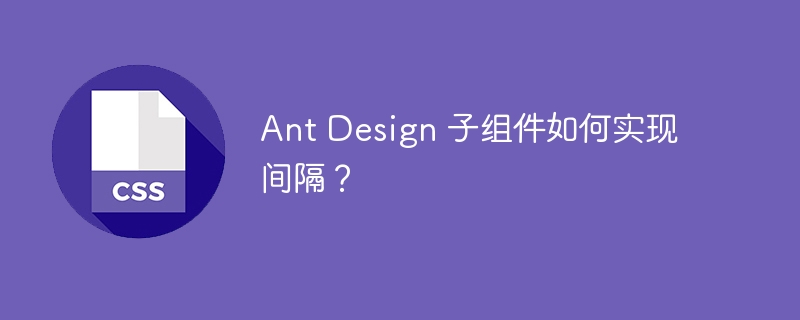 ant design 子组件如何实现间隔？