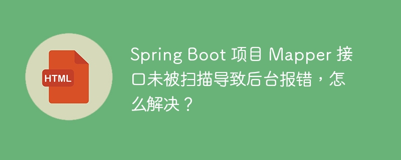 Spring Boot 项目 Mapper 接口未被扫描导致后台报错，怎么解决？ 
