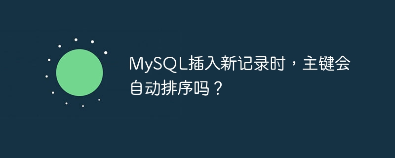 mysql插入新记录时，主键会自动排序吗？