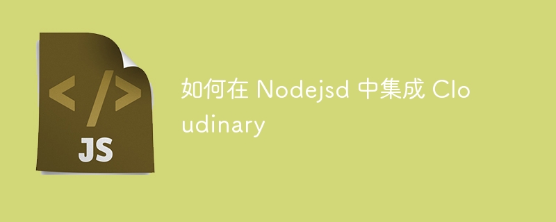 如何在 nodejsd 中集成 cloudinary