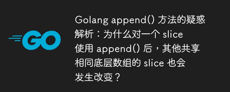 golang append() 方法的疑惑解析：为什么对一个 slice 使用 append() 后，其他共享相同底层数组的 slice 也会发生改变？