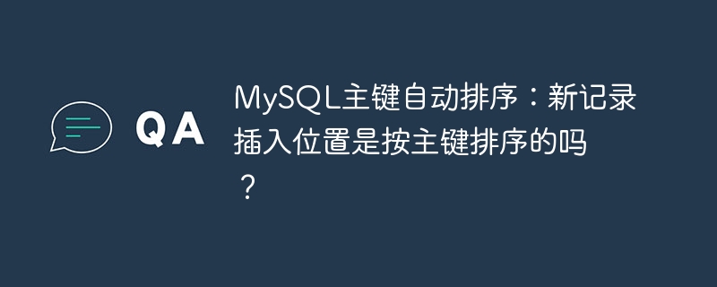 mysql主键自动排序：新记录插入位置是按主键排序的吗？