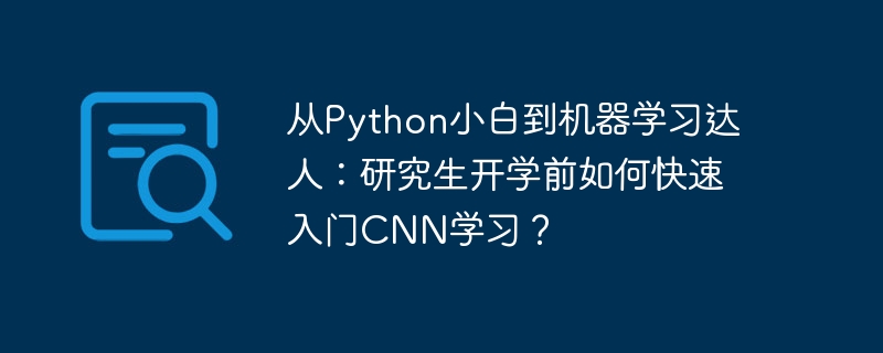 从python小白到机器学习达人：研究生开学前如何快速入门cnn学习？