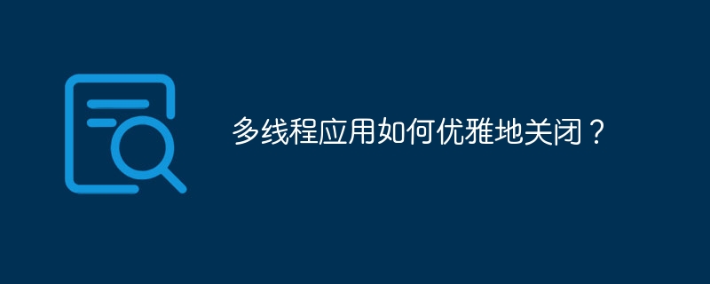 多线程应用如何优雅地关闭？