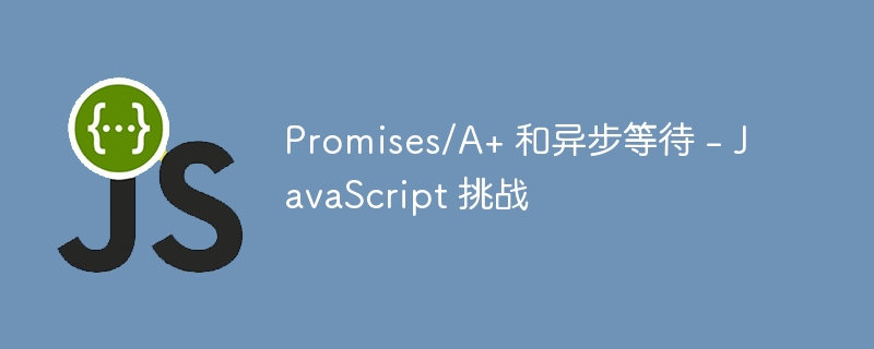 promises/a+ 和异步等待 - javascript 挑战