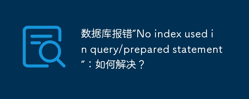 数据库报错“no index used in query/prepared statement”：如何解决？