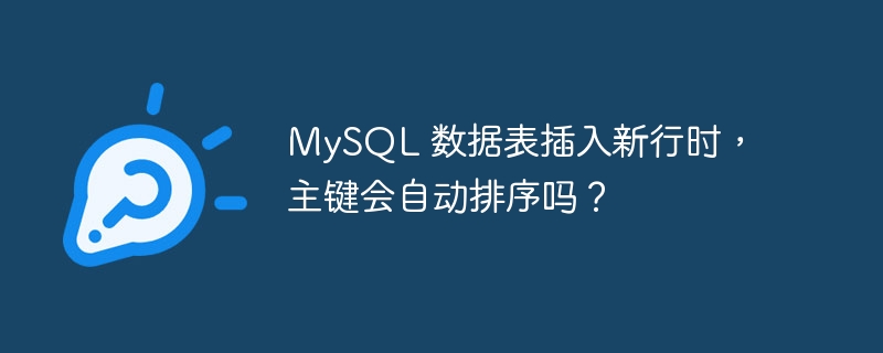 mysql 数据表插入新行时，主键会自动排序吗？