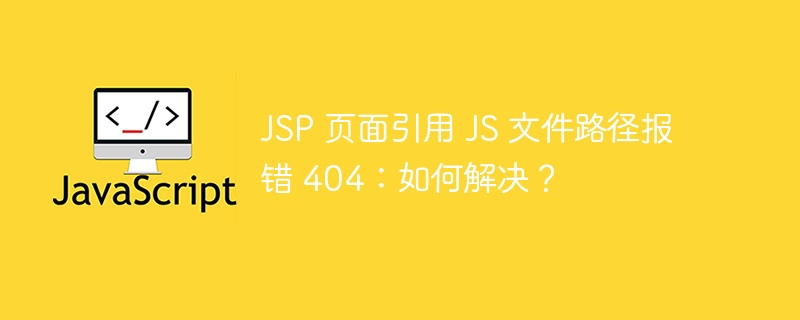 jsp 页面引用 js 文件路径报错 404：如何解决？