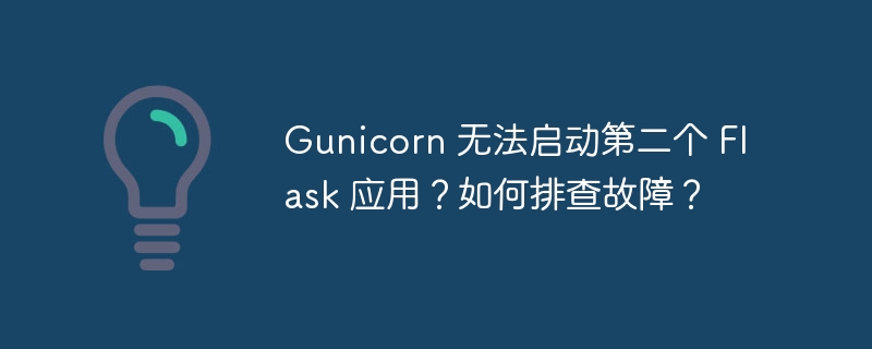 gunicorn 无法启动第二个 flask 应用？如何排查故障？