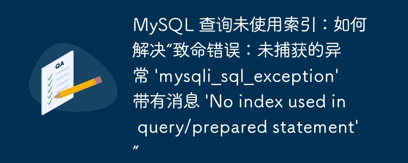 mysql 查询未使用索引：如何解决“致命错误：未捕获的异常 'mysqli_sql_exception' 带有消息 'no index used in query/prepared statement'”