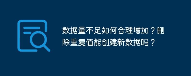 数据量不足如何合理增加？删除重复值能创建新数据吗？