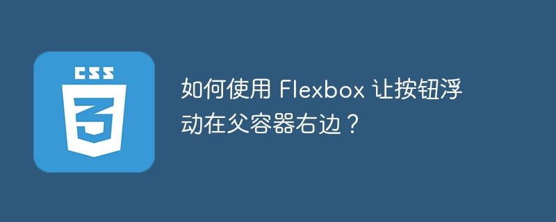 如何使用 flexbox 让按钮浮动在父容器右边？