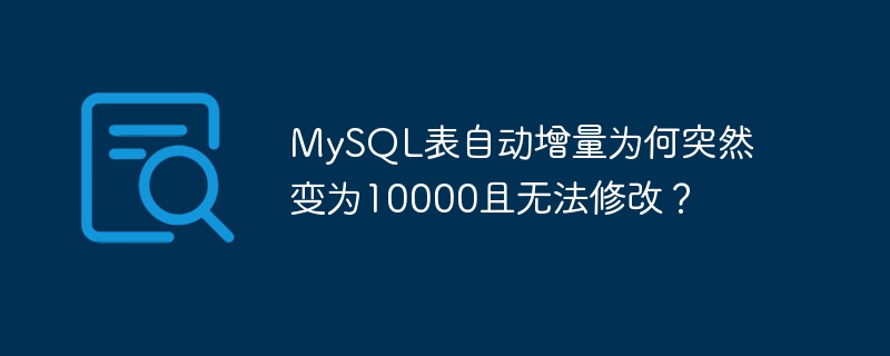 mysql表自动增量为何突然变为10000且无法修改？