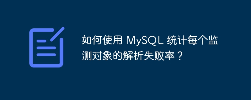 如何使用 mysql 统计每个监测对象的解析失败率？