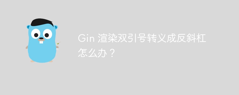 gin 渲染双引号转义成反斜杠怎么办？