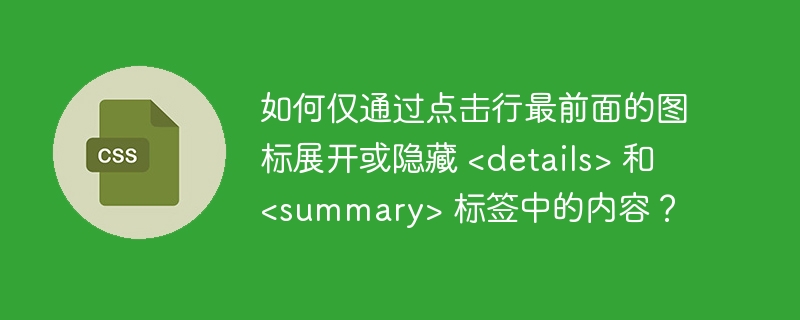 如何仅通过点击行最前面的图标展开或隐藏 <details> 和 <summary> 标签中的内容？