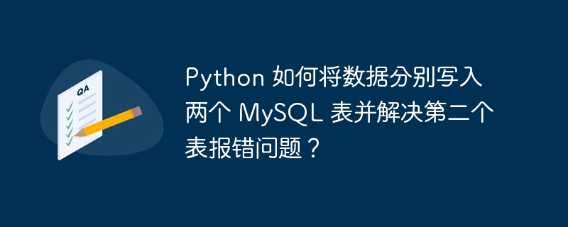 python 如何将数据分别写入两个 mysql 表并解决第二个表报错问题？