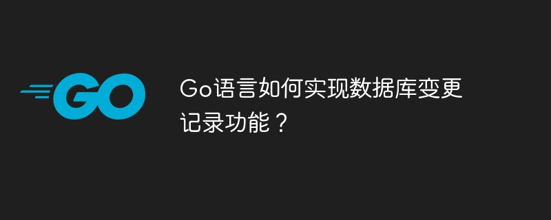 go语言如何实现数据库变更记录功能？