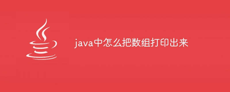 java中怎么把数组打印出来