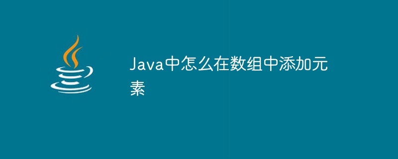 Java中怎么在数组中添加元素