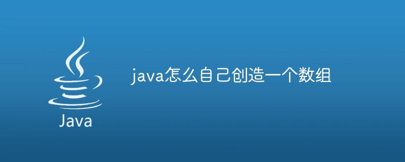 java怎么自己创造一个数组