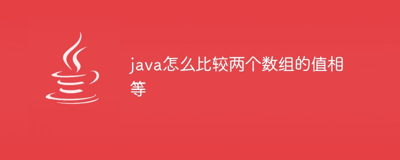 java怎么比较两个数组的值相等