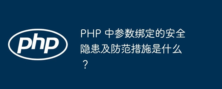 PHP 中参数绑定的安全隐患及防范措施是什么？