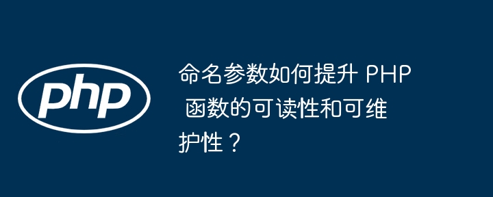 命名参数如何提升 PHP 函数的可读性和可维护性？