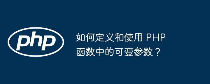 如何定义和使用 PHP 函数中的可变参数？