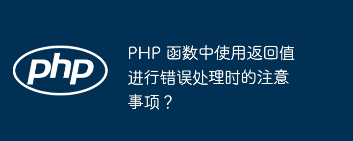 PHP 函数中使用返回值进行错误处理时的注意事项？