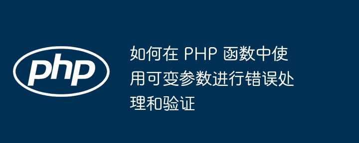 如何在 php 函数中使用可变参数进行错误处理和验证