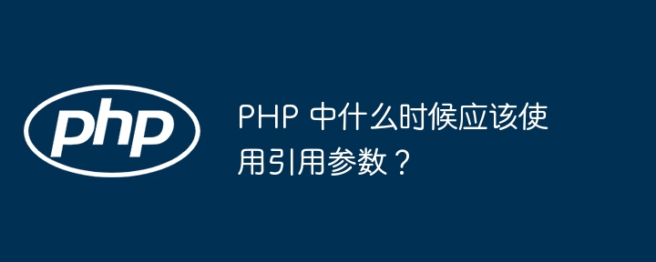 PHP 中什么时候应该使用引用参数？