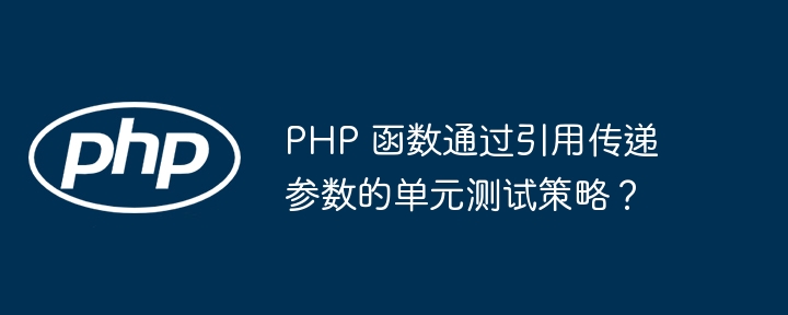 PHP 函数通过引用传递参数的单元测试策略？