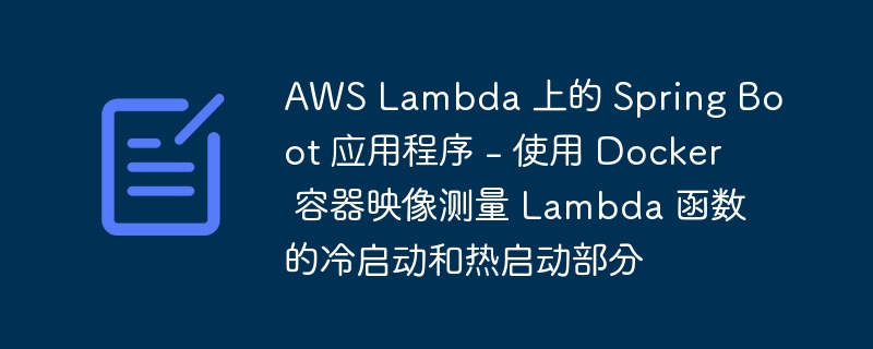 aws lambda 上的 spring boot 应用程序 - 使用 docker 容器映像测量 lambda 函数的冷启动和热启动部分