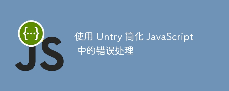 使用 untry 简化 javascript 中的错误处理