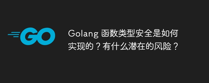 Golang 函数类型安全是如何实现的？有什么潜在的风险？